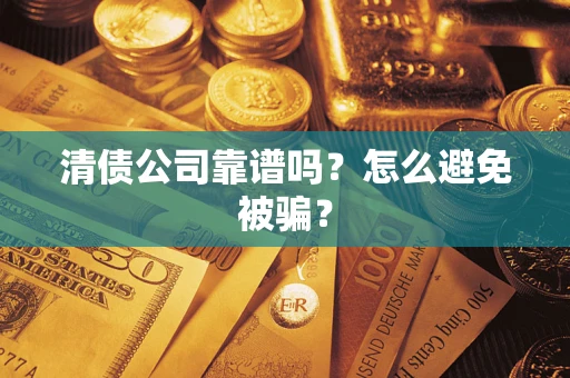 武汉清债公司靠谱吗？怎么避免被骗？