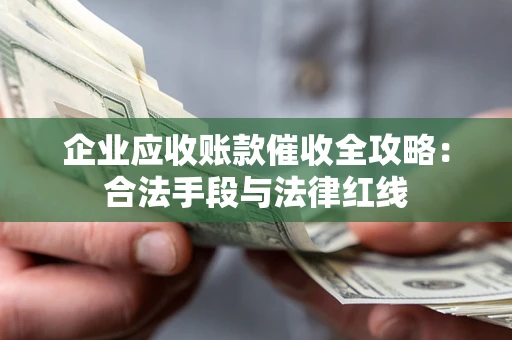 武汉企业应收账款催收全攻略：合法手段与法律红线