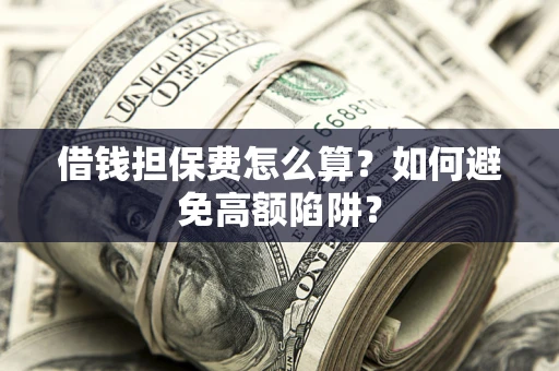 武汉借钱担保费怎么算？如何避免高额陷阱？