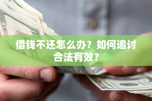 武汉借钱不还怎么办？如何追讨合法有效？
