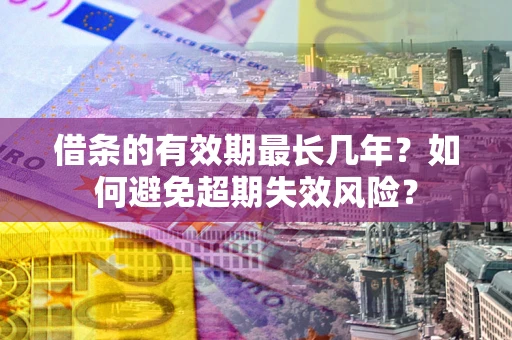 武汉借条的有效期最长几年？如何避免超期失效风险？