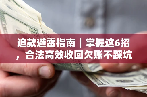 武汉追款避雷指南｜掌握这6招，合法高效收回欠账不踩坑