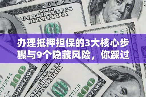 武汉办理抵押担保的3大核心步骤与9个隐藏风险，你踩过哪个坑？