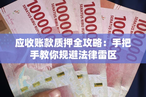 武汉应收账款质押全攻略：手把手教你规避法律雷区
