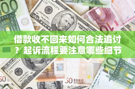 武汉借款收不回来如何合法追讨？起诉流程要注意哪些细节？