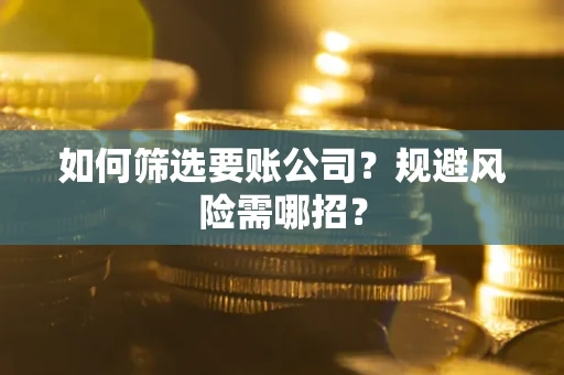 武汉如何筛选要账公司？规避风险需哪招？
