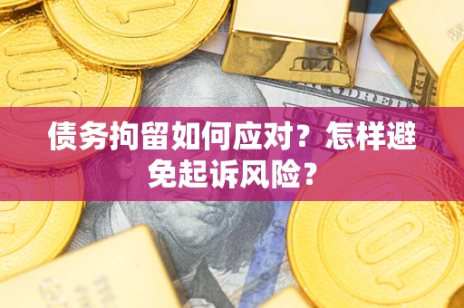 武汉债务拘留如何应对？怎样避免起诉风险？