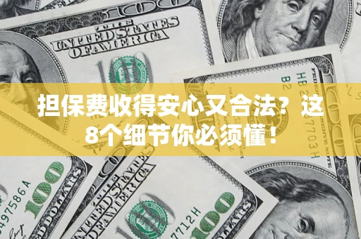 武汉担保费收得安心又合法？这8个细节你必须懂！