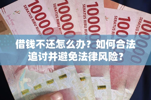 武汉借钱不还怎么办？如何合法追讨并避免法律风险？