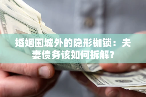 武汉婚姻围城外的隐形枷锁：夫妻债务该如何拆解？