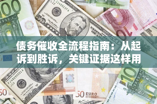 武汉债务催收全流程指南：从起诉到胜诉，关键证据这样用