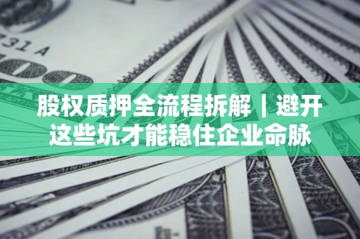 武汉股权质押全流程拆解｜避开这些坑才能稳住企业命脉