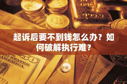 武汉起诉后要不到钱怎么办？如何破解执行难？