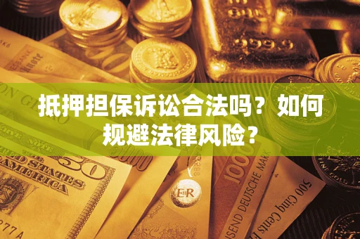 武汉抵押担保诉讼合法吗？如何规避法律风险？