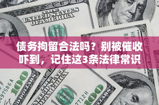 武汉债务拘留合法吗？别被催收吓到，记住这3条法律常识