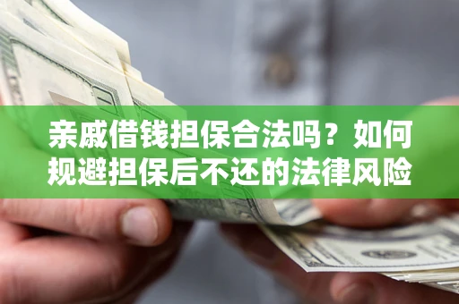 武汉亲戚借钱担保合法吗？如何规避担保后不还的法律风险？