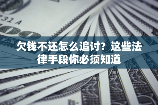武汉欠钱不还怎么追讨？这些法律手段你必须知道