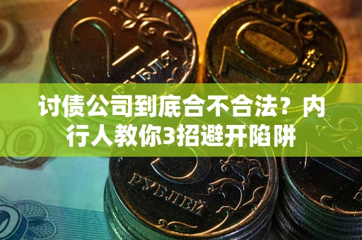 武汉讨债公司到底合不合法？内行人教你3招避开陷阱