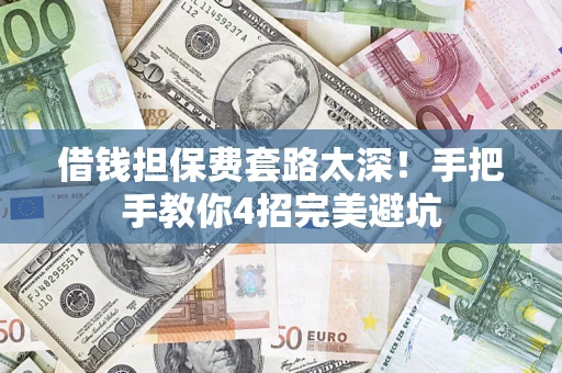 武汉借钱担保费套路太深！手把手教你4招完美避坑
