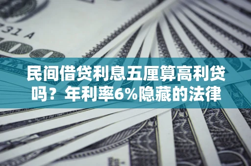武汉民间借贷利息五厘算高利贷吗？年利率6%隐藏的法律风险全解析