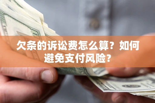武汉欠条的诉讼费怎么算？如何避免支付风险？
