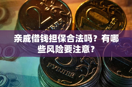 武汉亲戚借钱担保合法吗？有哪些风险要注意？