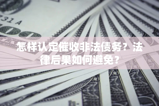 武汉怎样认定催收非法债务？法律后果如何避免？