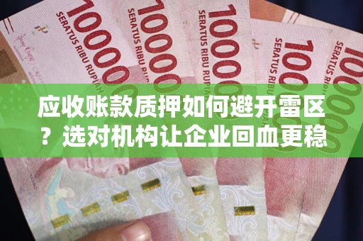 武汉应收账款质押如何避开雷区？选对机构让企业回血更稳