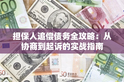 武汉担保人追偿债务全攻略：从协商到起诉的实战指南