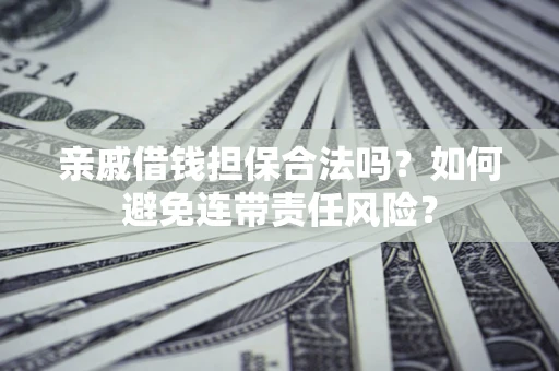 武汉亲戚借钱担保合法吗？如何避免连带责任风险？
