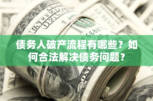 武汉债务人破产流程有哪些？如何合法解决债务问题？