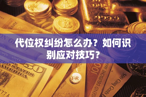 武汉代位权纠纷怎么办？如何识别应对技巧？