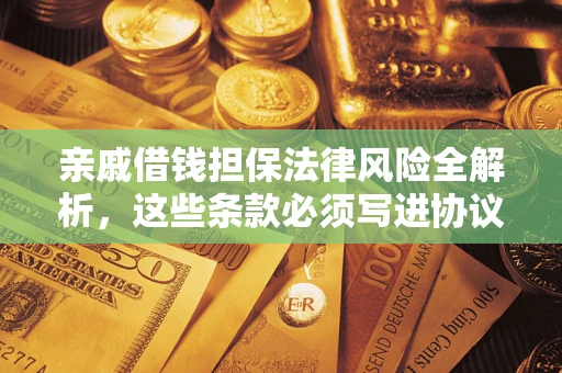 武汉亲戚借钱担保法律风险全解析，这些条款必须写进协议