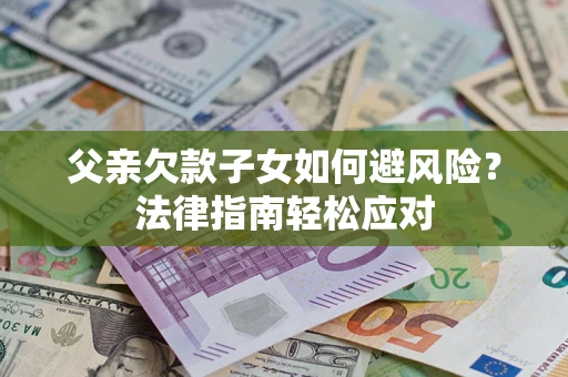 武汉父亲欠款子女如何避风险？法律指南轻松应对