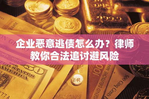 武汉企业恶意逃债怎么办？律师教你合法追讨避风险