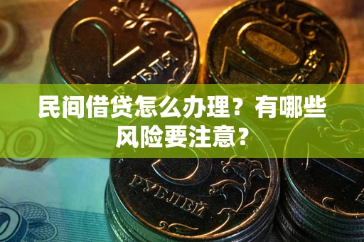 武汉民间借贷怎么办理？有哪些风险要注意？