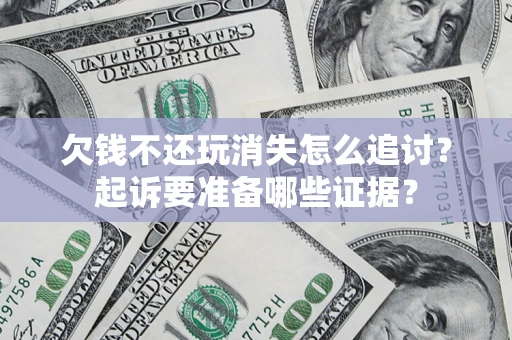 武汉欠钱不还玩消失怎么追讨？起诉要准备哪些证据？