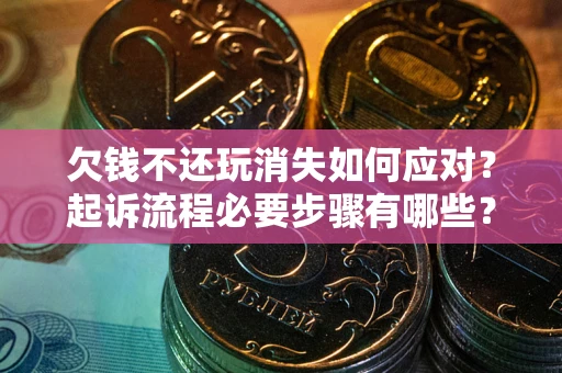 武汉欠钱不还玩消失如何应对？起诉流程必要步骤有哪些？