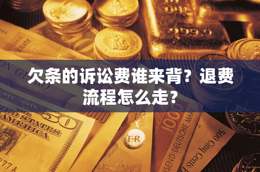 武汉欠条的诉讼费谁来背？退费流程怎么走？
