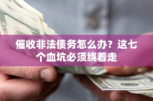 武汉催收非法债务怎么办？这七个血坑必须绕着走