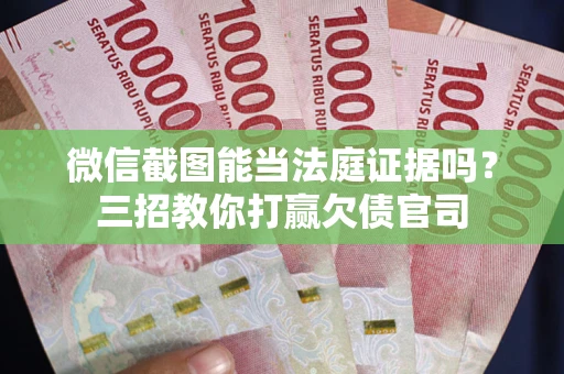 武汉微信截图能当法庭证据吗？三招教你打赢欠债官司