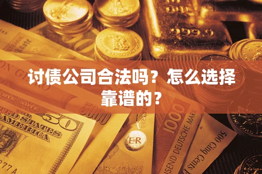 武汉讨债公司合法吗？怎么选择靠谱的？
