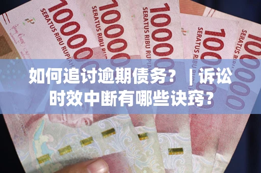 武汉如何追讨逾期债务？ | 诉讼时效中断有哪些诀窍？