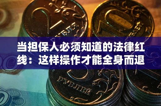武汉当担保人必须知道的法律红线：这样操作才能全身而退
