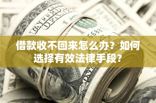 武汉借款收不回来怎么办？如何选择有效法律手段？