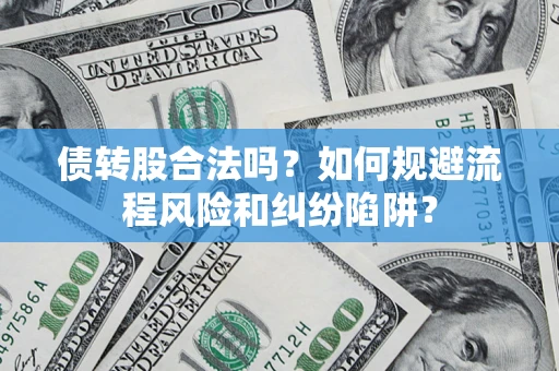 武汉债转股合法吗？如何规避流程风险和纠纷陷阱？