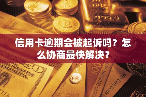 武汉信用卡逾期会被起诉吗？怎么协商最快解决？