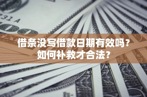 武汉借条没写借款日期有效吗？如何补救才合法？