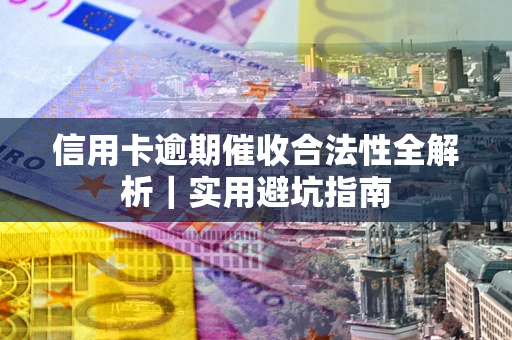 武汉信用卡逾期催收合法性全解析｜实用避坑指南