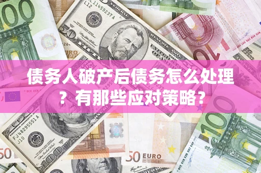 武汉债务人破产后债务怎么处理？有那些应对策略？
